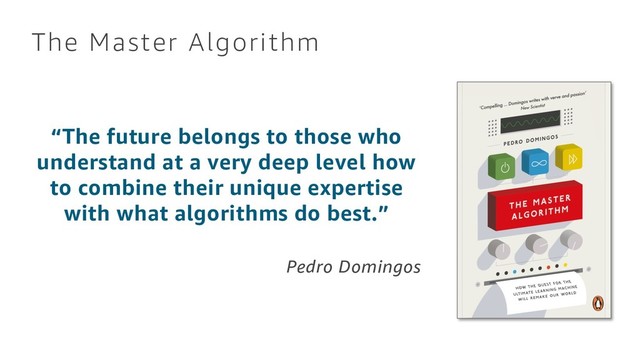 The Master Algorithm
“The future belongs to those who
understand at a very deep level how
to combine their unique expertise
with what algorithms do best.”
Pedro Domingos
