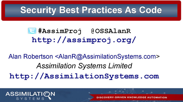 Security Best Practices As Code
Security Best Practices As Code
#AssimProj @OSSAlanR
http://assimproj.org/
Alan Robertson 
Assimilation Systems Limited
http://AssimilationSystems.com
