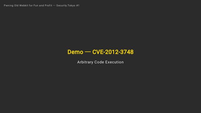 Demo ― CVE-2012-3748
Arbitrary Code Execution
Pwning Old Webkit for Fun and Profit ― Security.Tokyo #1

