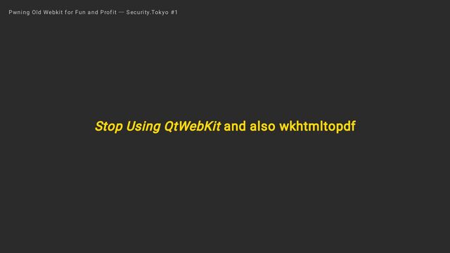 Stop Using QtWebKit and also wkhtmltopdf
Pwning Old Webkit for Fun and Profit ― Security.Tokyo #1
