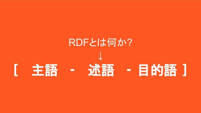 RDFとは何か?
↓
[ - - ]
主語 述語 目的語
