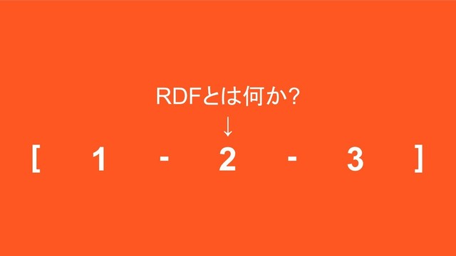 RDFとは何か?
↓
[ - - ]
1 2 3
