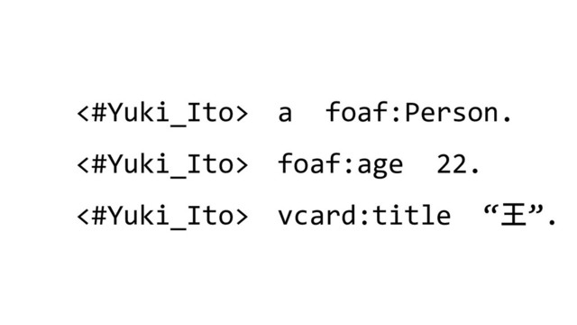 <#Yuki_Ito> a foaf:Person.
<#Yuki_Ito> foaf:age 22.
<#Yuki_Ito> vcard:title “王”.
