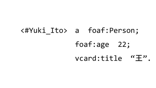<#Yuki_Ito> a foaf:Person;
foaf:age 22;
vcard:title “王”.
