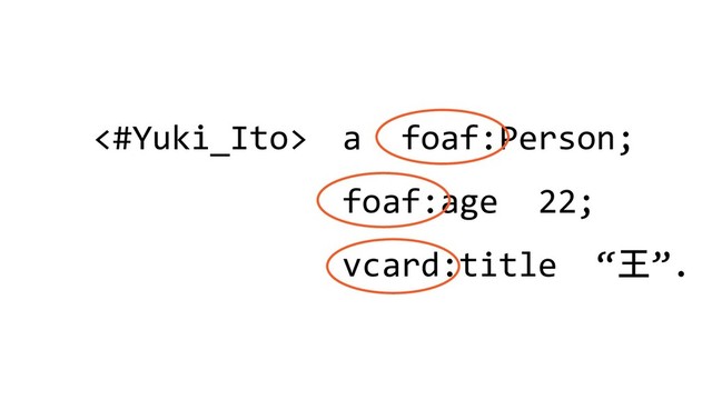 <#Yuki_Ito> a foaf:Person;
foaf:age 22;
vcard:title “王”.
