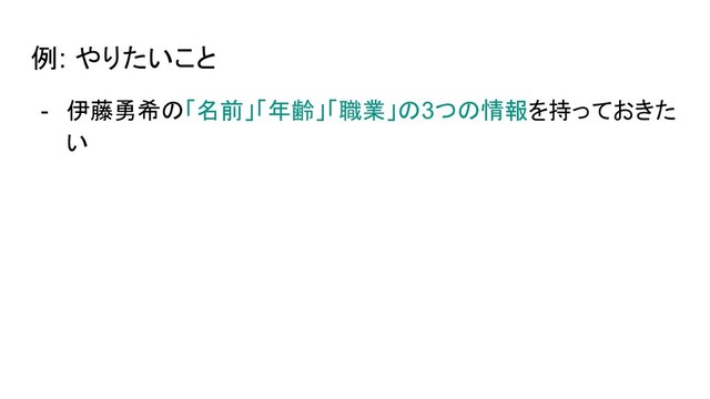 例: やりたいこと
- 伊藤勇希の「名前」「年齢」「職業」の3つの情報を持っておきた
い
