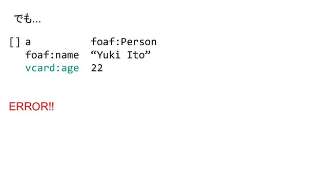 [] a foaf:Person
foaf:name “Yuki Ito”
vcard:age 22
ERROR!!
でも...
