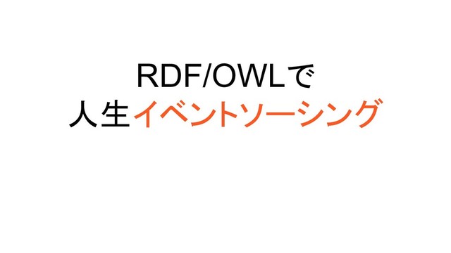 RDF/OWLで
人生イベントソーシング
