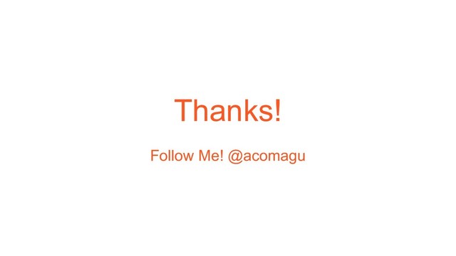 Thanks!
Follow Me! @acomagu
