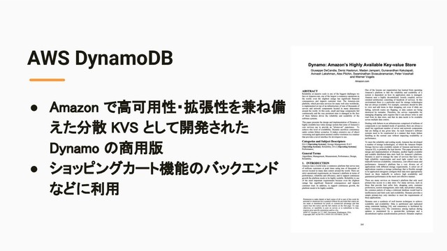 AWS DynamoDB
● Amazon で高可用性・拡張性を兼ね備
えた分散 KVS として開発された
Dynamo の商用版 
● ショッピングカート機能のバックエンド
などに利用 
