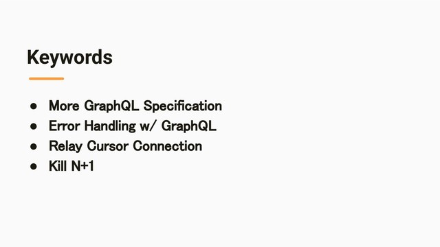 Keywords
● More GraphQL Specification 
● Error Handling w/ GraphQL 
● Relay Cursor Connection 
● Kill N+1 
