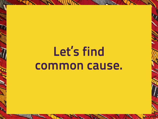Let’s find
common cause.
