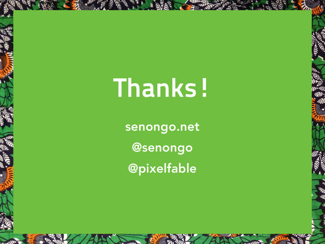 Thanks!
senongo.net
@senongo
@pixelfable
