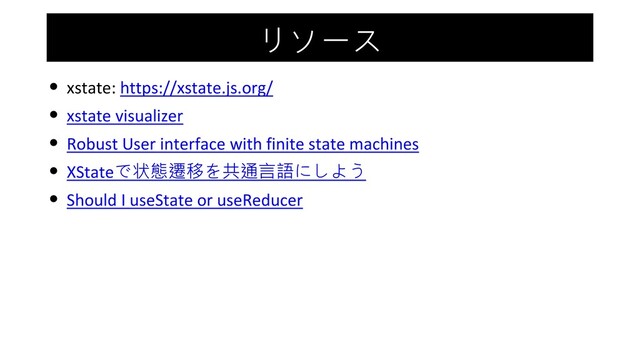 リソース
• xstate: https://xstate.js.org/
• xstate visualizer
• Robust User interface with finite state machines
• XStateで状態遷移を共通言語にしよう
• Should I useState or useReducer
