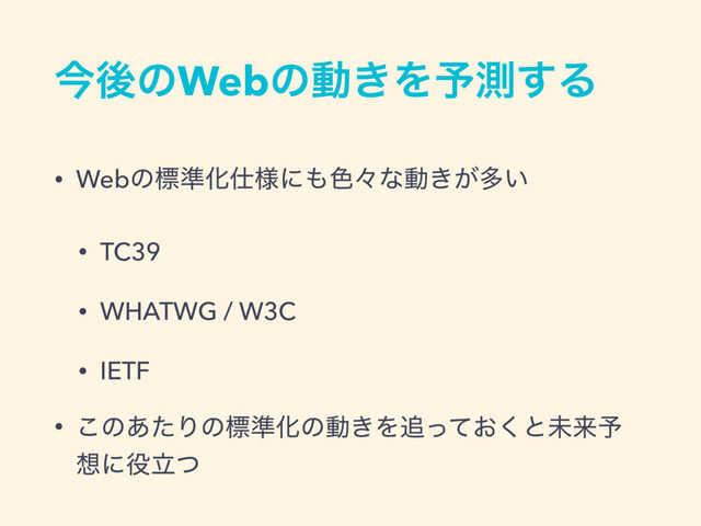 ࠓޙͷWebͷಈ͖Λ༧ଌ͢Δ
• Webͷඪ४Խ࢓༷ʹ΋৭ʑͳಈ͖͕ଟ͍
• TC39
• WHATWG / W3C
• IETF
• ͜ͷ͋ͨΓͷඪ४Խͷಈ͖Λ௥͓ͬͯ͘ͱະདྷ༧
૝ʹ໾ཱͭ
