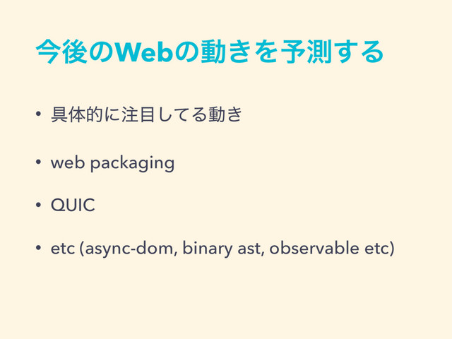 ࠓޙͷWebͷಈ͖Λ༧ଌ͢Δ
• ۩ମతʹ஫໨ͯ͠Δಈ͖
• web packaging
• QUIC
• etc (async-dom, binary ast, observable etc)
