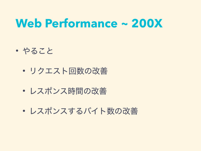 Web Performance ~ 200X
• ΍Δ͜ͱ
• ϦΫΤετճ਺ͷվળ
• Ϩεϙϯε࣌ؒͷվળ
• Ϩεϙϯε͢ΔόΠτ਺ͷվળ
