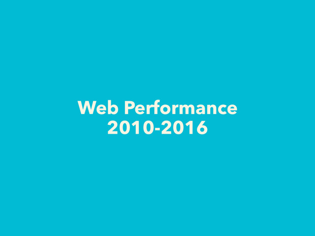 Web Performance
2010-2016
