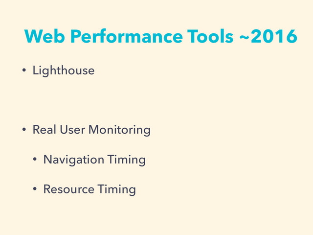 Web Performance Tools ~2016
• Lighthouse
• Real User Monitoring
• Navigation Timing
• Resource Timing
