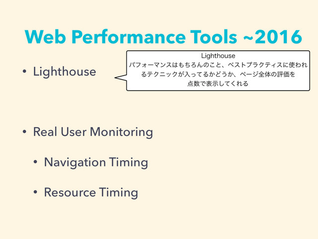 Web Performance Tools ~2016
• Lighthouse
• Real User Monitoring
• Navigation Timing
• Resource Timing
-JHIUIPVTF
ύϑΥʔϚϯε͸΋ͪΖΜͷ͜ͱɺϕετϓϥΫςΟεʹ࢖ΘΕ
ΔςΫχοΫ͕ೖͬͯΔ͔Ͳ͏͔ɺϖʔδશମͷධՁΛ
఺਺Ͱදࣔͯ͘͠ΕΔ
