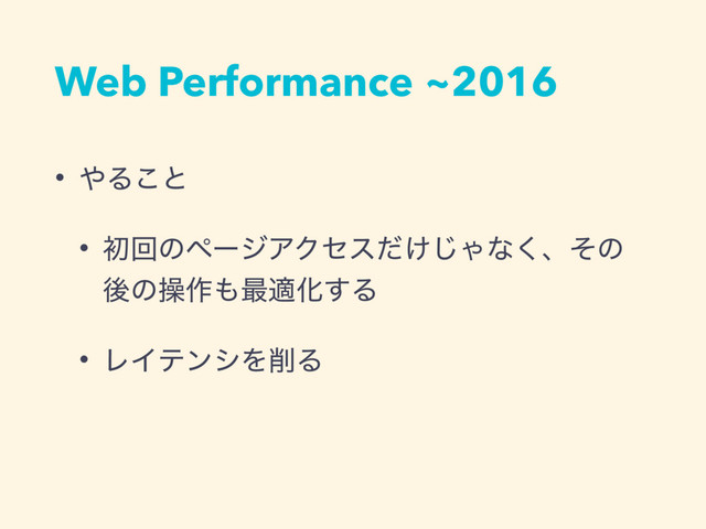 Web Performance ~2016
• ΍Δ͜ͱ
• ॳճͷϖʔδΞΫηε͚ͩ͡Όͳ͘ɺͦͷ
ޙͷૢ࡞΋࠷దԽ͢Δ
• ϨΠςϯγΛ࡟Δ
