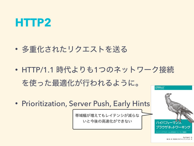HTTP2
• ଟॏԽ͞ΕͨϦΫΤετΛૹΔ
• HTTP/1.1 ࣌୅ΑΓ΋1ͭͷωοτϫʔΫ઀ଓ
Λ࢖ͬͨ࠷దԽ͕ߦΘΕΔΑ͏ʹɻ
• Prioritization, Server Push, Early Hints
ଳҬ෯͕૿͑ͯ΋ϨΠςϯγ͕ݮΒͳ
͍ͱࠓޙͷߴ଎Խ͕Ͱ͖ͳ͍
