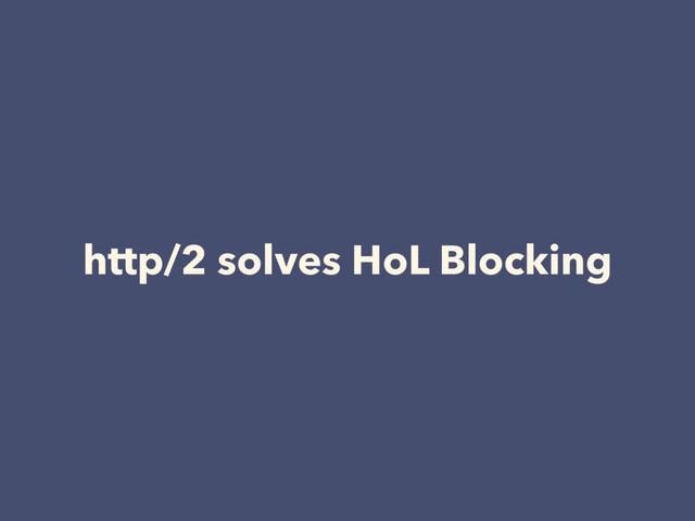 http/2 solves HoL Blocking
