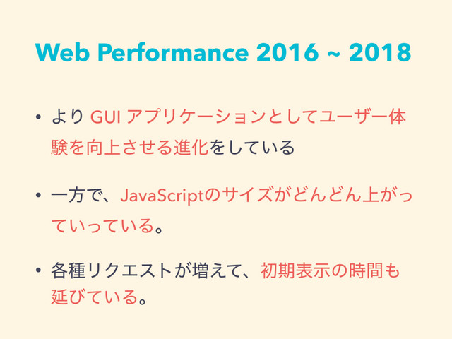 Web Performance 2016 ~ 2018
• ΑΓ GUI ΞϓϦέʔγϣϯͱͯ͠Ϣʔβʔମ
ݧΛ޲্ͤ͞ΔਐԽΛ͍ͯ͠Δ
• ҰํͰɺJavaScriptͷαΠζ͕ͲΜͲΜ্͕ͬ
͍͍ͯͬͯΔɻ
• ֤छϦΫΤετ͕૿͑ͯɺॳظදࣔͷ࣌ؒ΋
Ԇͼ͍ͯΔɻ
