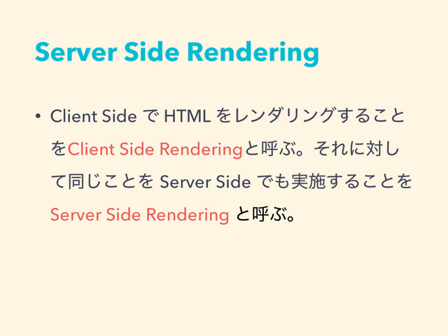 Server Side Rendering
• Client Side Ͱ HTML ΛϨϯμϦϯά͢Δ͜ͱ
ΛClient Side RenderingͱݺͿɻͦΕʹର͠
ͯಉ͜͡ͱΛ Server Side Ͱ΋࣮ࢪ͢Δ͜ͱΛ
Server Side Rendering ͱݺͿɻ

