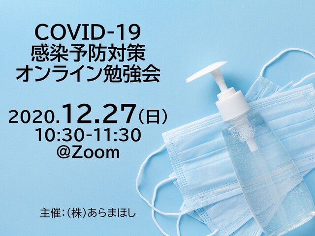 COVID-19
感染予防対策
オンライン勉強会
2020.12.27（日）
10:30-11:30
@Zoom
主催：（株）あらまほし
