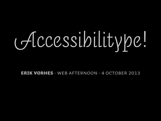 Accessibilitype!
Erik Vorhes · Web Afternoon · 4 October 2013
