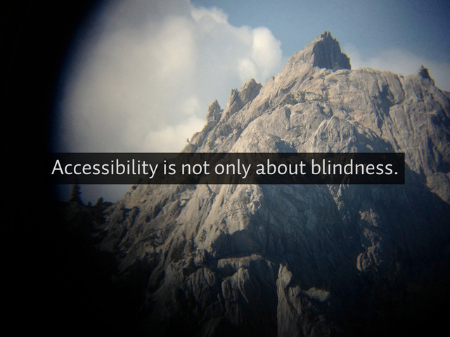 Accessibility is not only about blindness.
