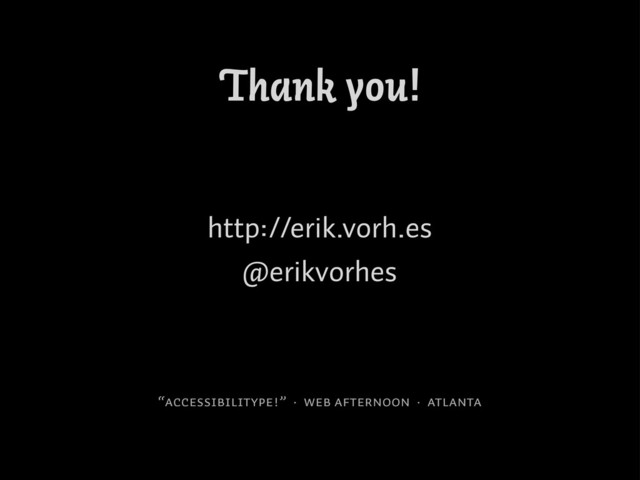 Thank you!
http://erik.vorh.es
@erikvorhes
“accessibilitype!” · Web afternoon · atlanta
