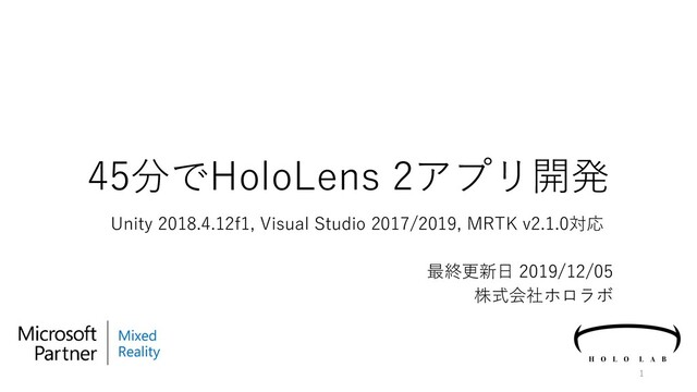 Unity 2018.4.12f1, Visual Studio 2017/2019, MRTK v2.1.0対応
最終更新日 2019/12/05
株式会社ホロラボ
45分でHoloLens 2アプリ開発
1
