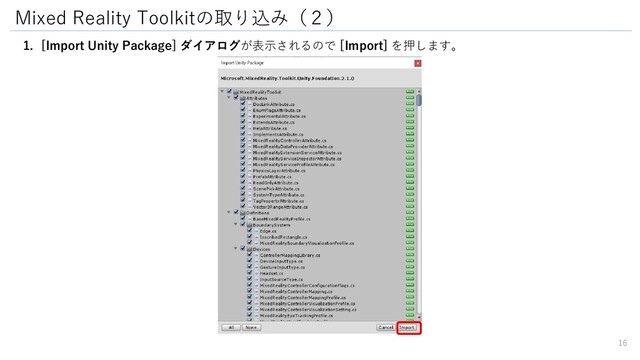 Mixed Reality Toolkitの取り込み（２）
1. [Import Unity Package] ダイアログが表示されるので [Import] を押します。
16
