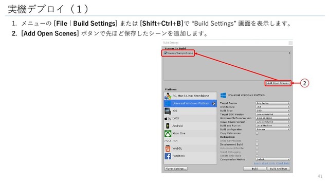 1. メニューの [File | Build Settings] または [Shift+Ctrl+B]で “Build Settings” 画面を表示します。
2. [Add Open Scenes] ボタンで先ほど保存したシーンを追加します。
実機デプロイ（１）
2
41
