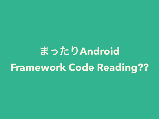 ·ͬͨΓAndroid
Framework Code Reading??
