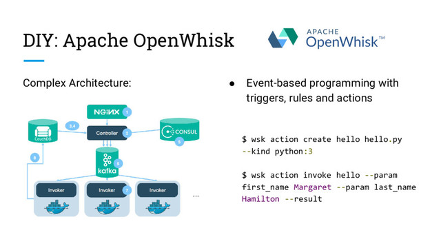 DIY: Apache OpenWhisk
Complex Architecture: ● Event-based programming with
triggers, rules and actions
$ wsk action create hello hello.py
--kind python:3
$ wsk action invoke hello --param
first_name Margaret --param last_name
Hamilton --result
