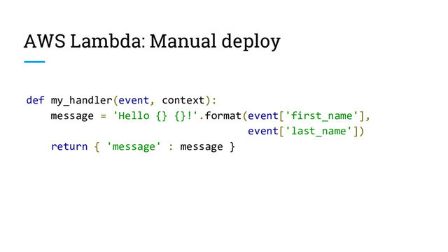AWS Lambda: Manual deploy
def my_handler(event, context):
message = 'Hello {} {}!'.format(event['first_name'],
event['last_name'])
return { 'message' : message }
