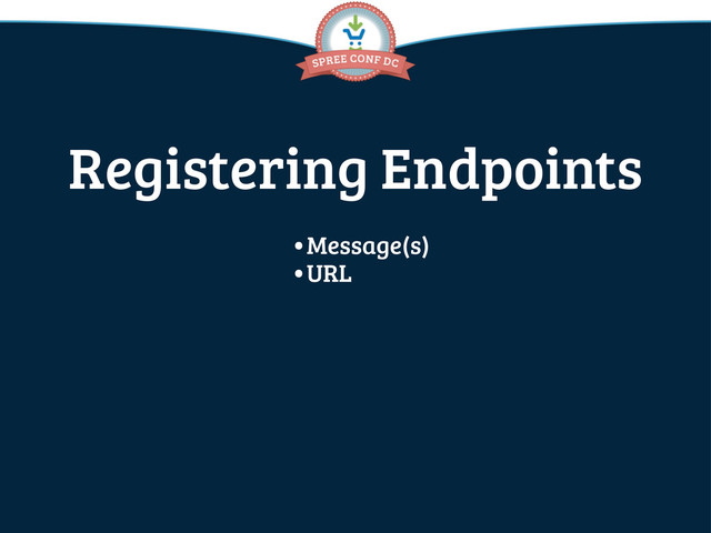 Registering Endpoints
•Message(s)
•URL
