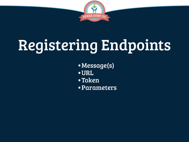 Registering Endpoints
•Message(s)
•URL
•Token
•Parameters
