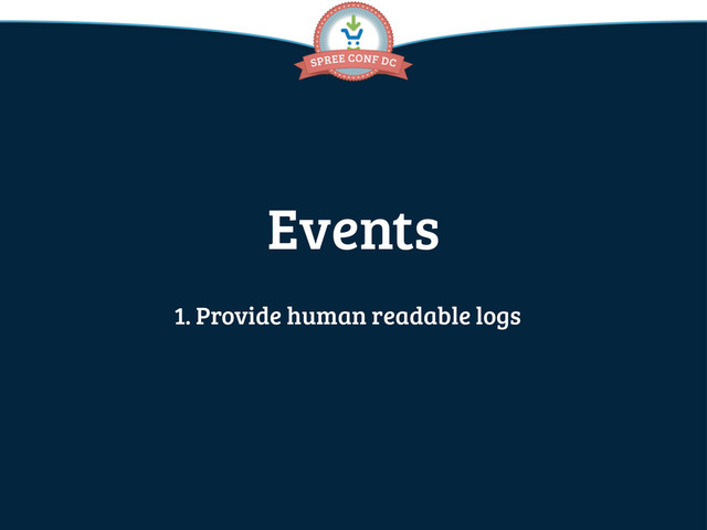 Events
1. Provide human readable logs
