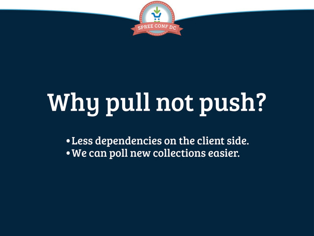 Why pull not push?
•Less dependencies on the client side.
•We can poll new collections easier.
