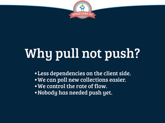 Why pull not push?
•Less dependencies on the client side.
•We can poll new collections easier.
•We control the rate of flow.
•Nobody has needed push yet.

