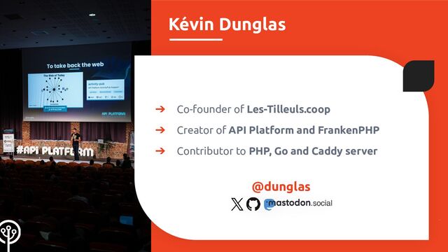 Kévin Dunglas
➔ Co-founder of Les-Tilleuls.coop
➔ Creator of API Platform and FrankenPHP
➔ Contributor to PHP, Go and Caddy server
@dunglas
