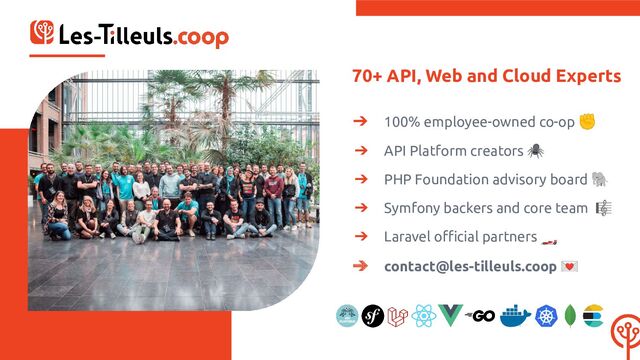 70+ API, Web and Cloud Experts
➔ 100% employee-owned co-op ✊
➔ API Platform creators 🕷
➔ PHP Foundation advisory board 🐘
➔ Symfony backers and core team 🎼
➔ Laravel oﬃcial partners 🏎
➔ contact@les-tilleuls.coop 💌
