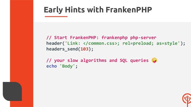 Early Hints with FrankenPHP
// Start FrankenPHP: frankenphp php-server
header('Link: ; rel=preload; as=style');
headers_send(103);
// your slow algorithms and SQL queries 🤪
echo 'Body';

