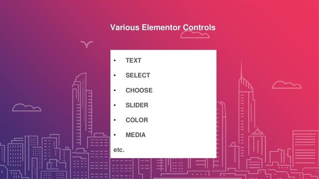 Various Elementor Controls
• TEXT
• SELECT
• CHOOSE
• SLIDER
• COLOR
• MEDIA
etc.
