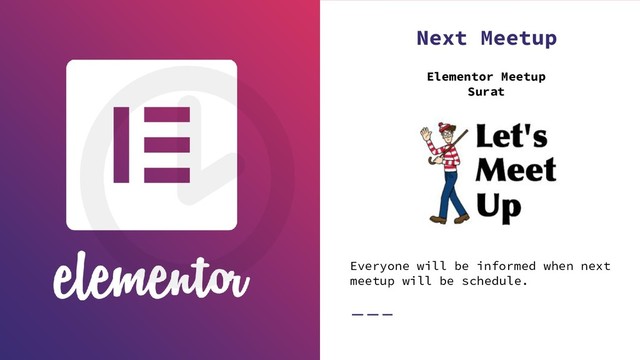 Next Meetup
Elementor Meetup
Surat
Everyone will be informed when next
meetup will be schedule.
