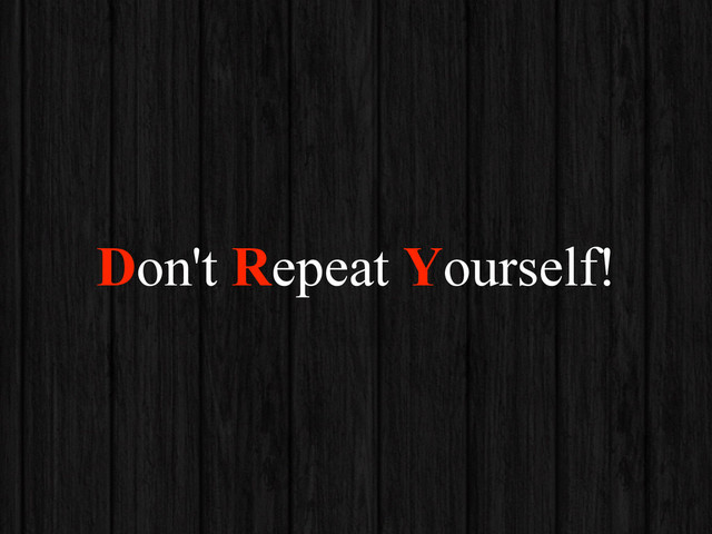 Don't Repeat Yourself!
